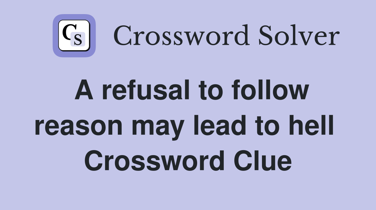 A refusal to follow reason may lead to hell  Crossword Clue