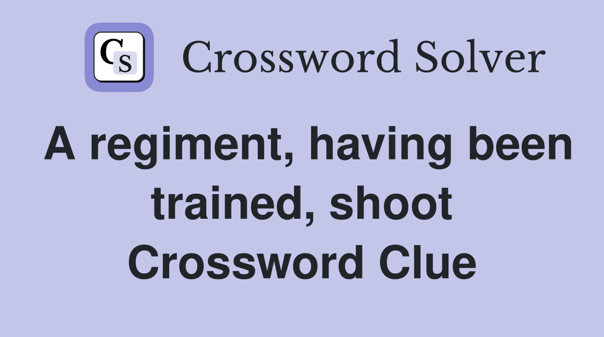 A regiment, having been trained, shoot Crossword Clue