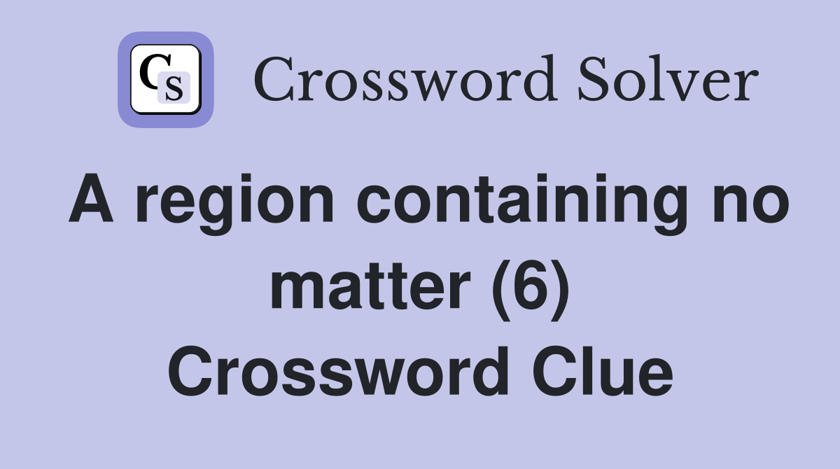 A region containing no matter (6) Crossword Clue