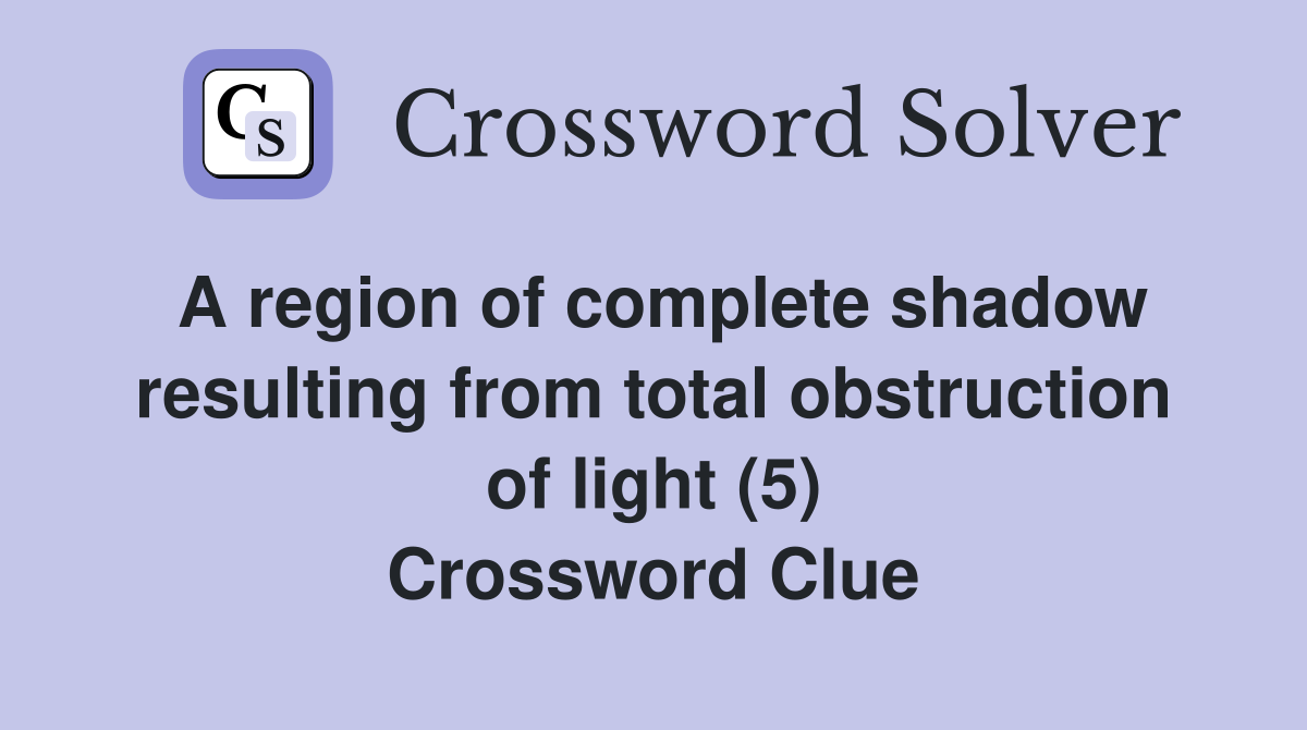 A region of complete shadow resulting from total obstruction of light (5) Crossword Clue