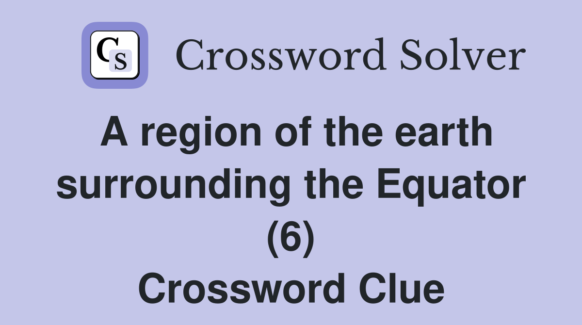 A region of the earth surrounding the Equator (6) Crossword Clue