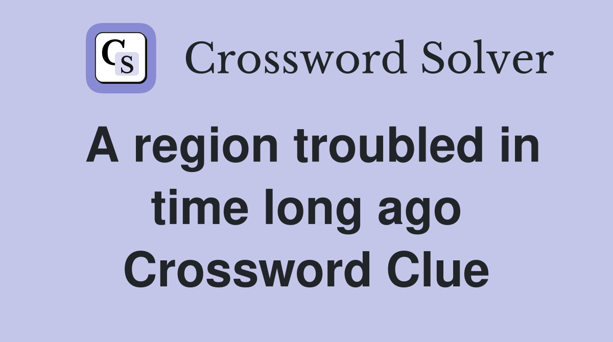 A region troubled in time long ago Crossword Clue
