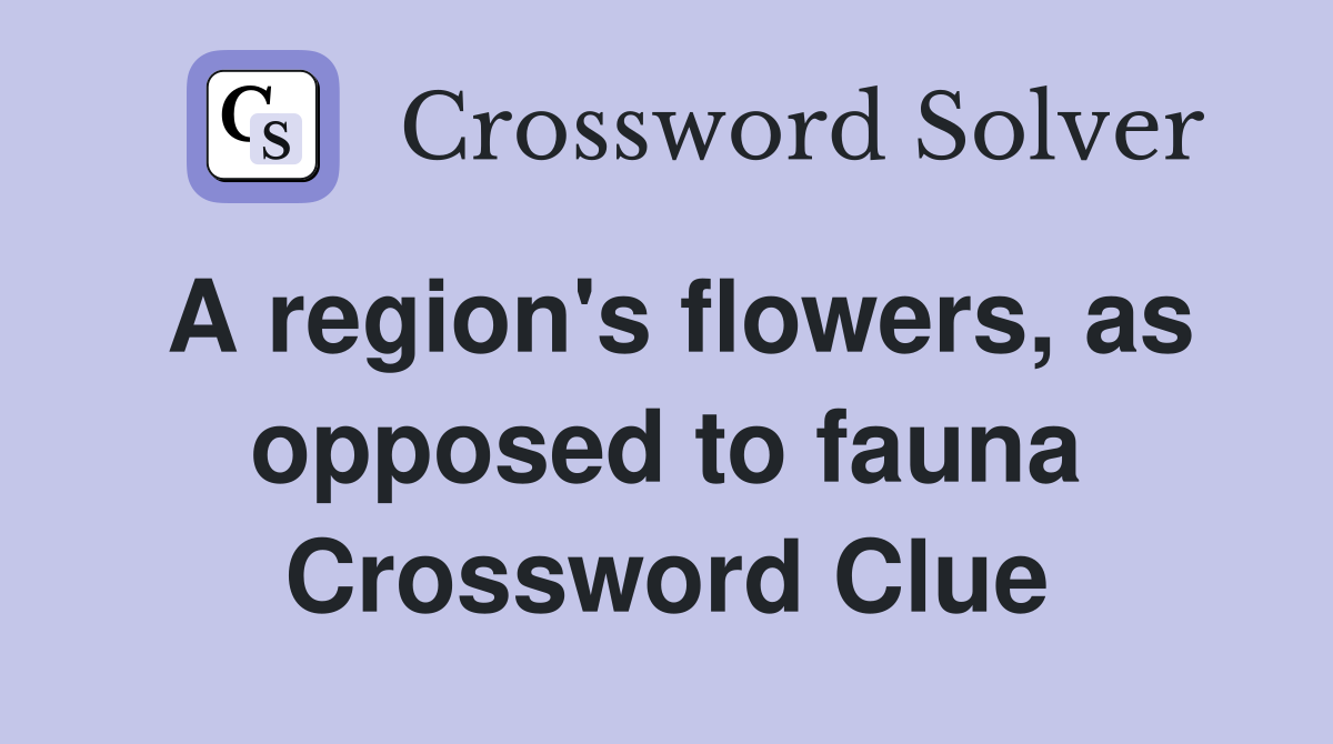 A region's flowers, as opposed to fauna Crossword Clue