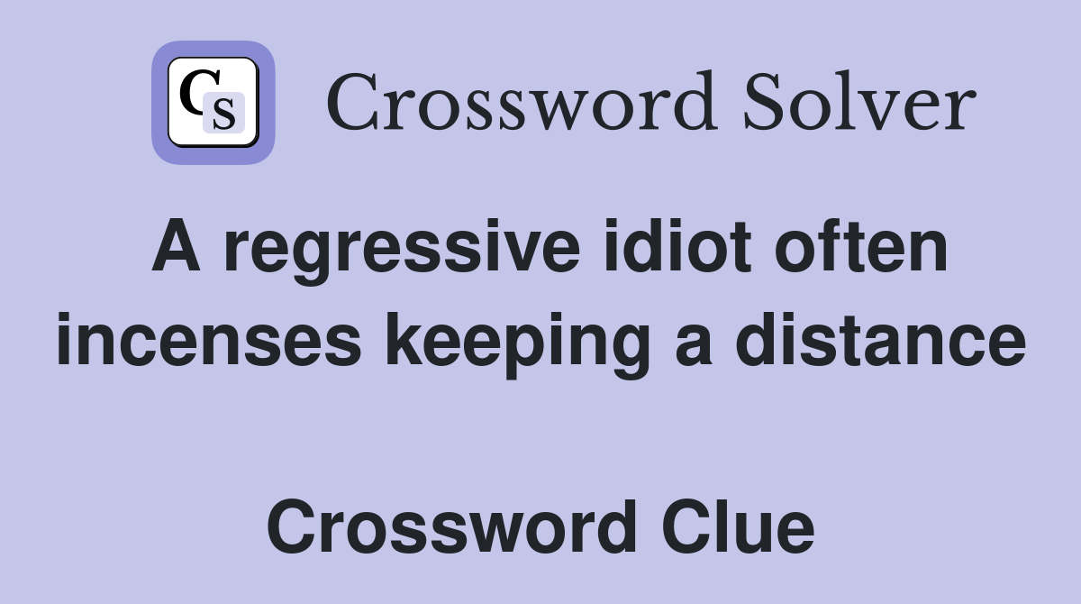 A regressive idiot often incenses keeping a distance  Crossword Clue
