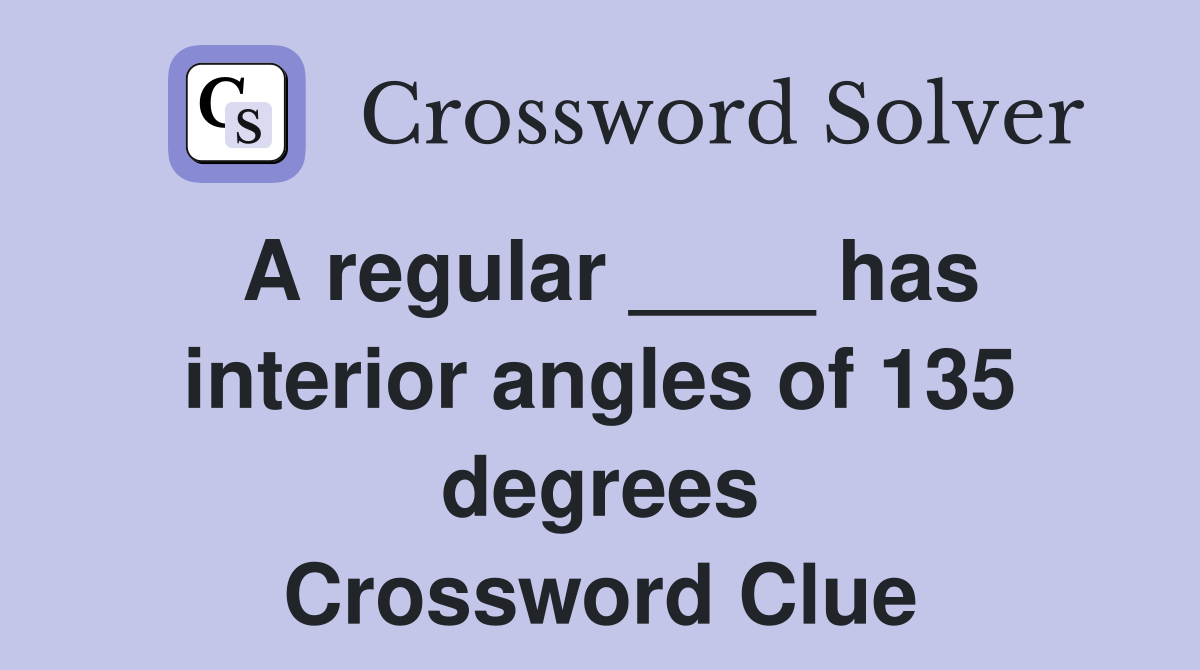 A regular ____ has interior angles of 135 degrees Crossword Clue