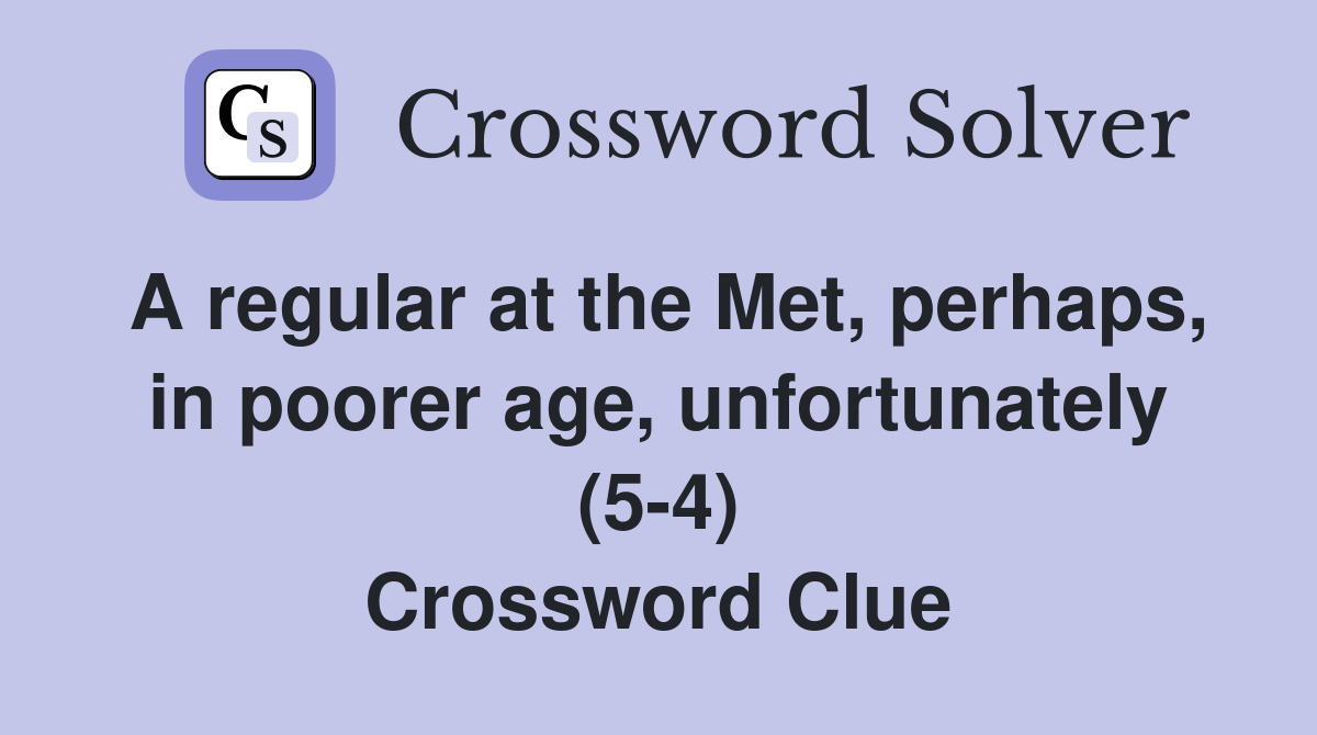 A regular at the Met, perhaps, in poorer age, unfortunately (5-4) Crossword Clue