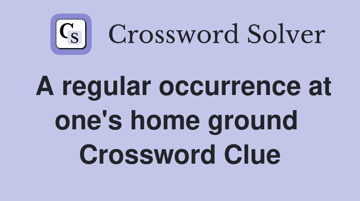 A regular occurrence at one's home ground  Crossword Clue