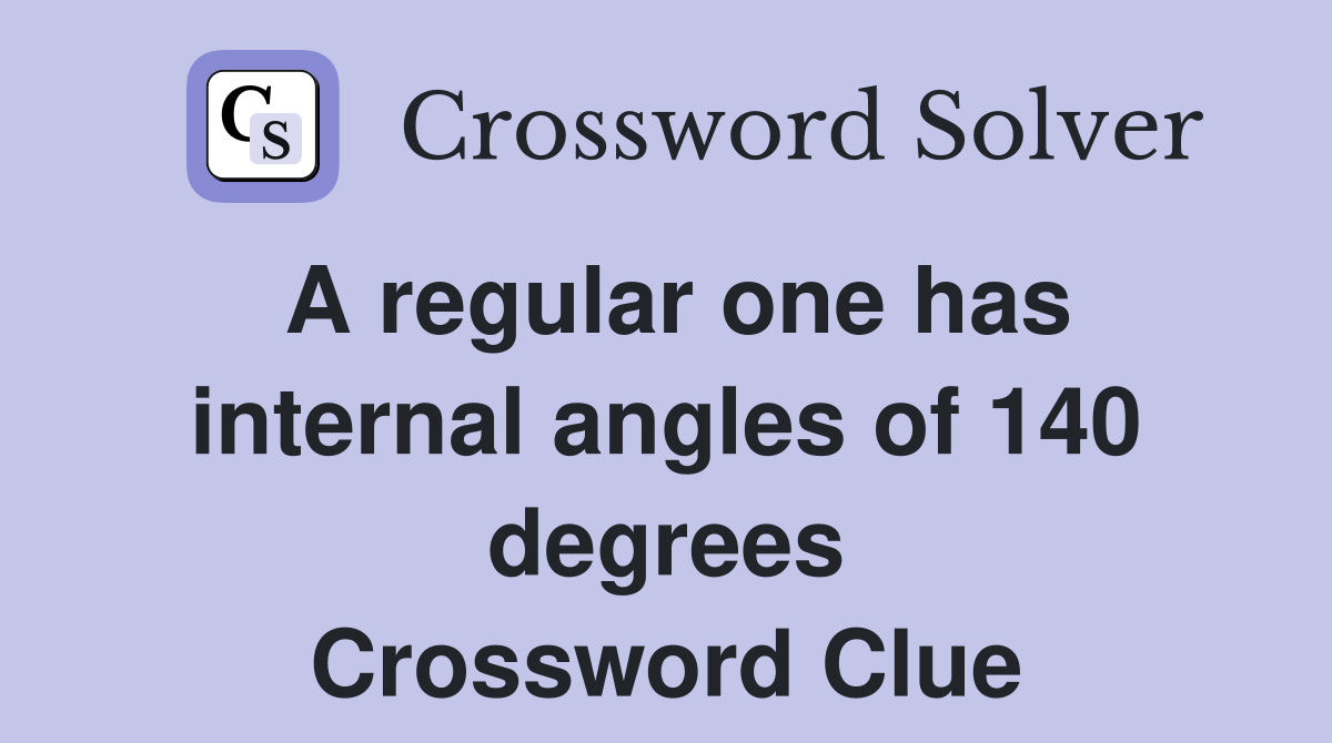 A regular one has internal angles of 140 degrees Crossword Clue