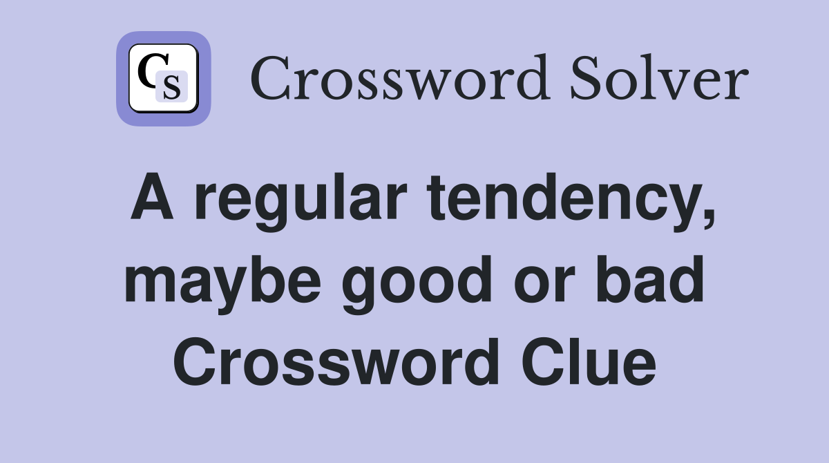 A regular tendency, maybe good or bad Crossword Clue