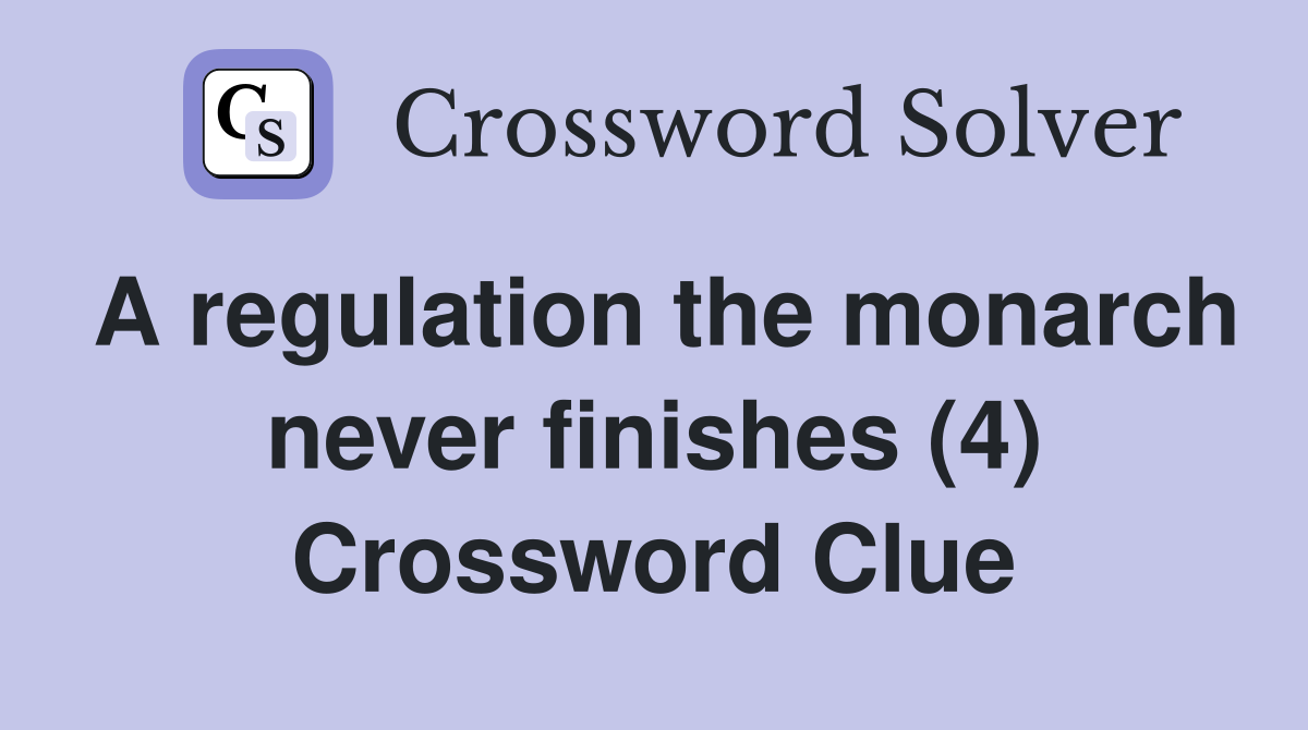 A regulation the monarch never finishes (4) Crossword Clue