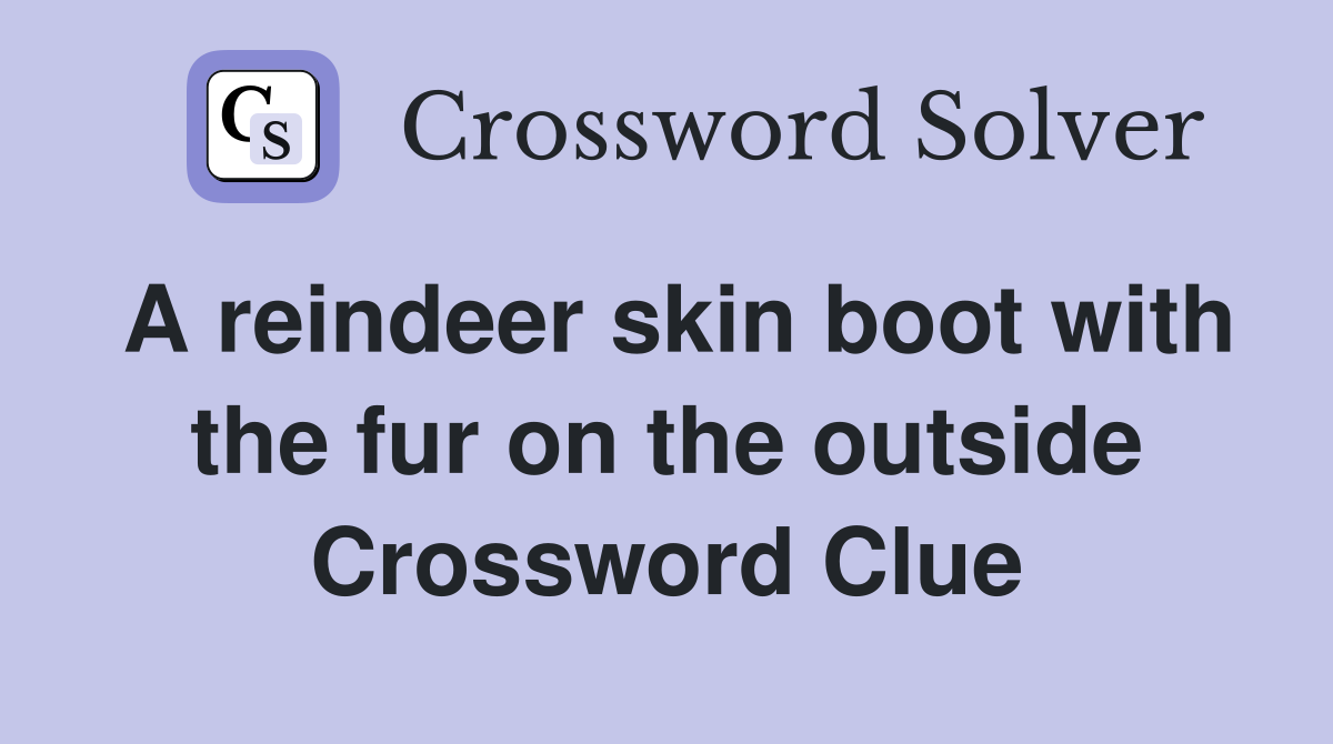 A reindeer skin boot with the fur on the outside Crossword Clue