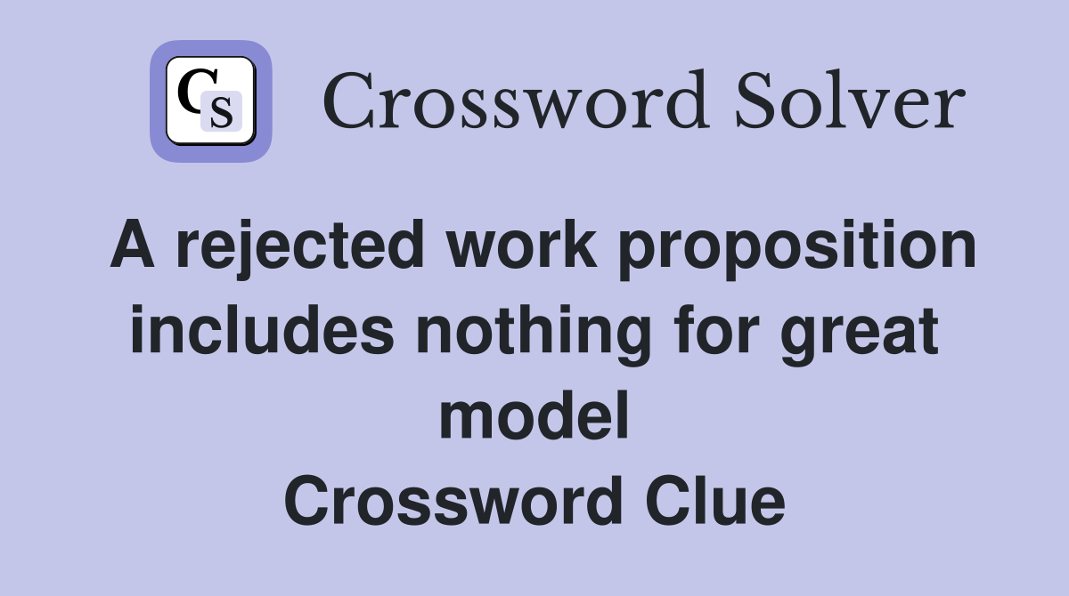 A rejected work proposition includes nothing for great model Crossword Clue
