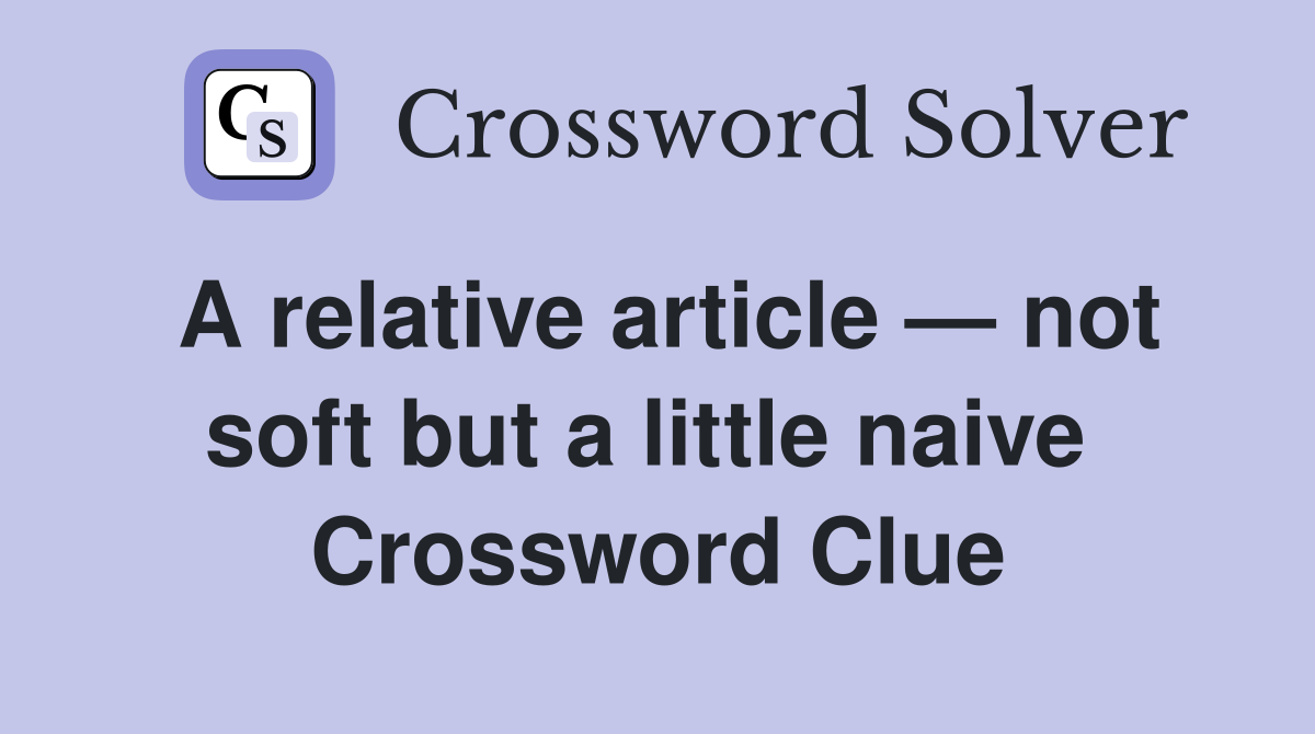 A relative article — not soft but a little naive  Crossword Clue