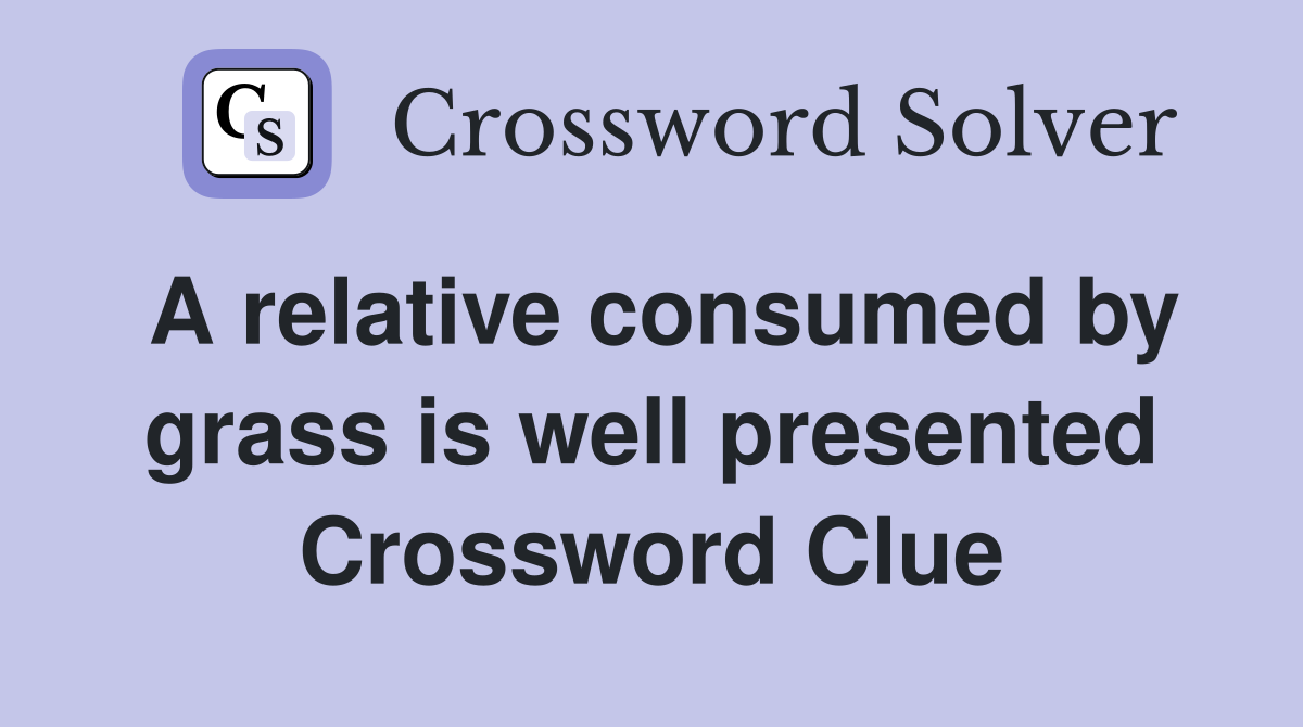 A relative consumed by grass is well presented Crossword Clue