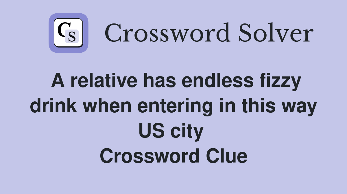 A relative has endless fizzy drink when entering in this way US city  Crossword Clue