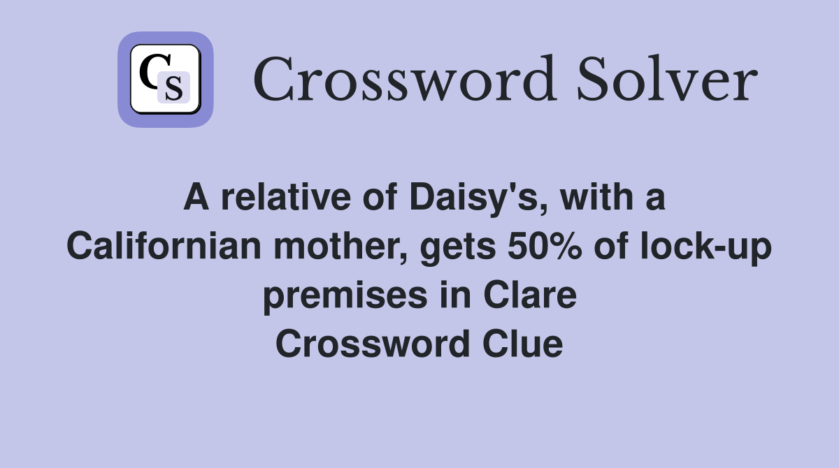 A relative of Daisy's, with a Californian mother, gets 50% of lock-up premises in Clare Crossword Clue