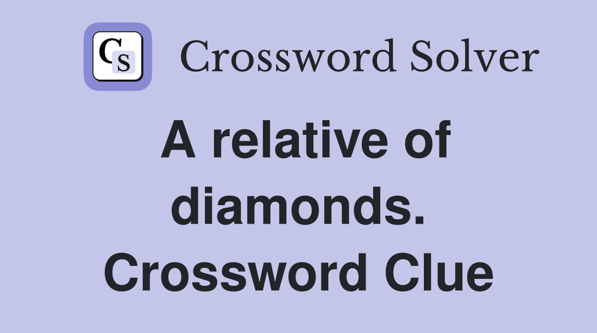 A relative of diamonds. Crossword Clue