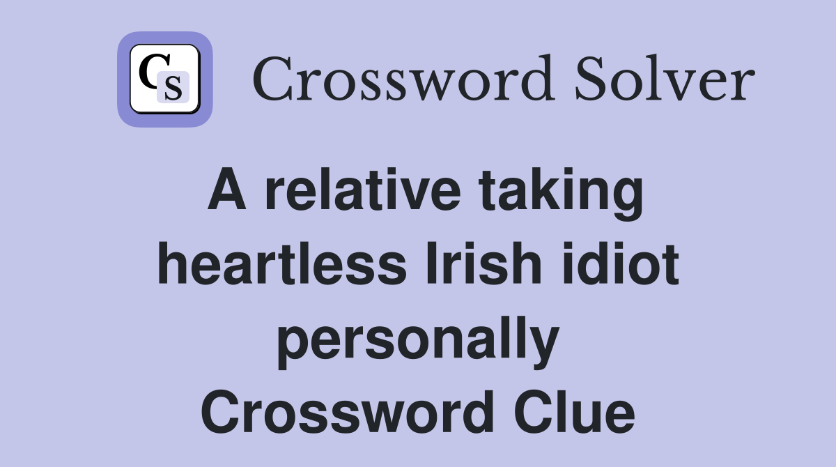 A relative taking heartless Irish idiot personally Crossword Clue
