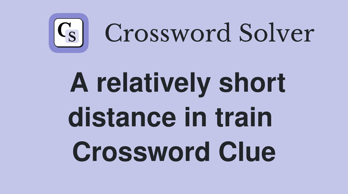 A relatively short distance in train  Crossword Clue