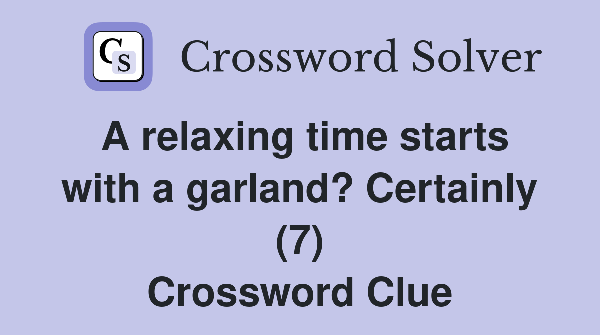 A relaxing time starts with a garland? Certainly (7) Crossword Clue