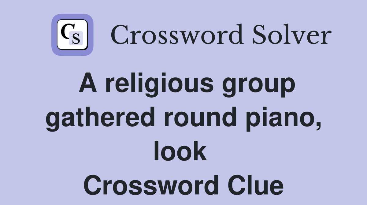 A religious group gathered round piano, look  Crossword Clue