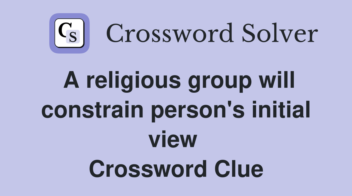 A religious group will constrain person's initial view  Crossword Clue
