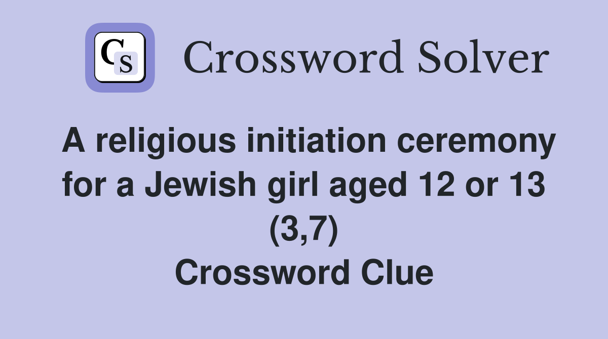 A religious initiation ceremony for a Jewish girl aged 12 or 13 (3,7) Crossword Clue