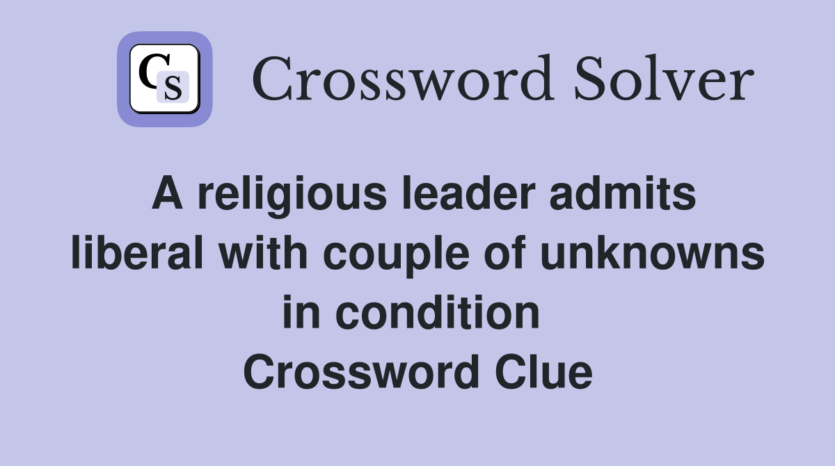 A religious leader admits liberal with couple of unknowns in condition  Crossword Clue