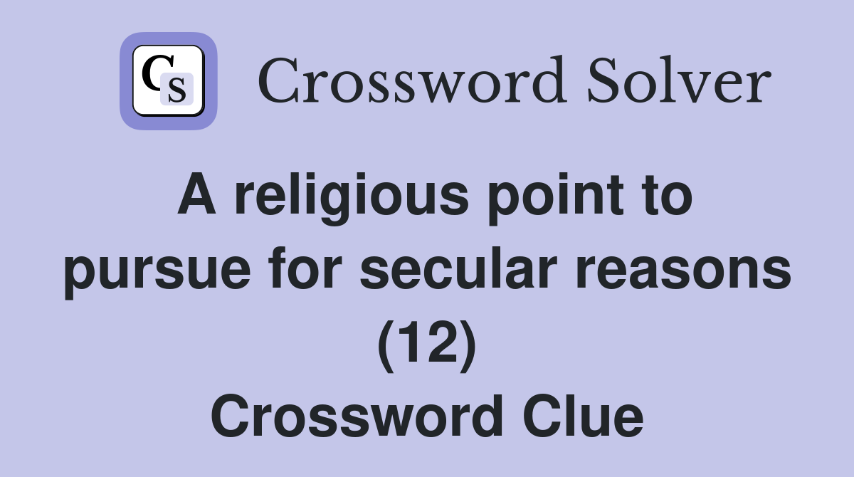 A religious point to pursue for secular reasons (12) Crossword Clue