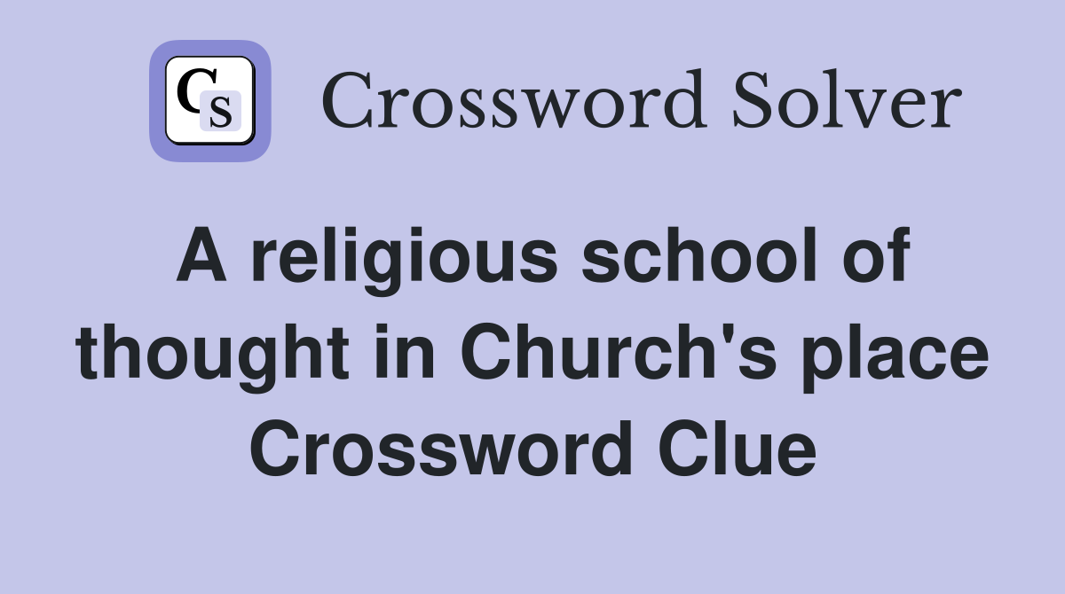A religious school of thought in Church's place Crossword Clue