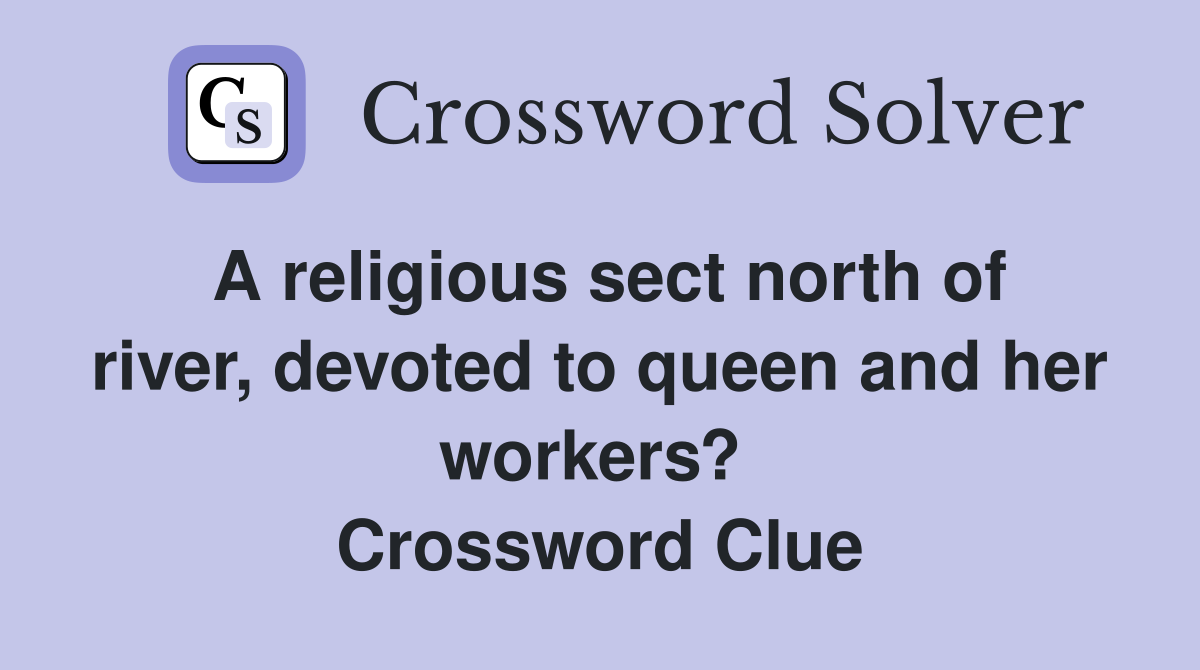 A religious sect north of river, devoted to queen and her workers?  Crossword Clue