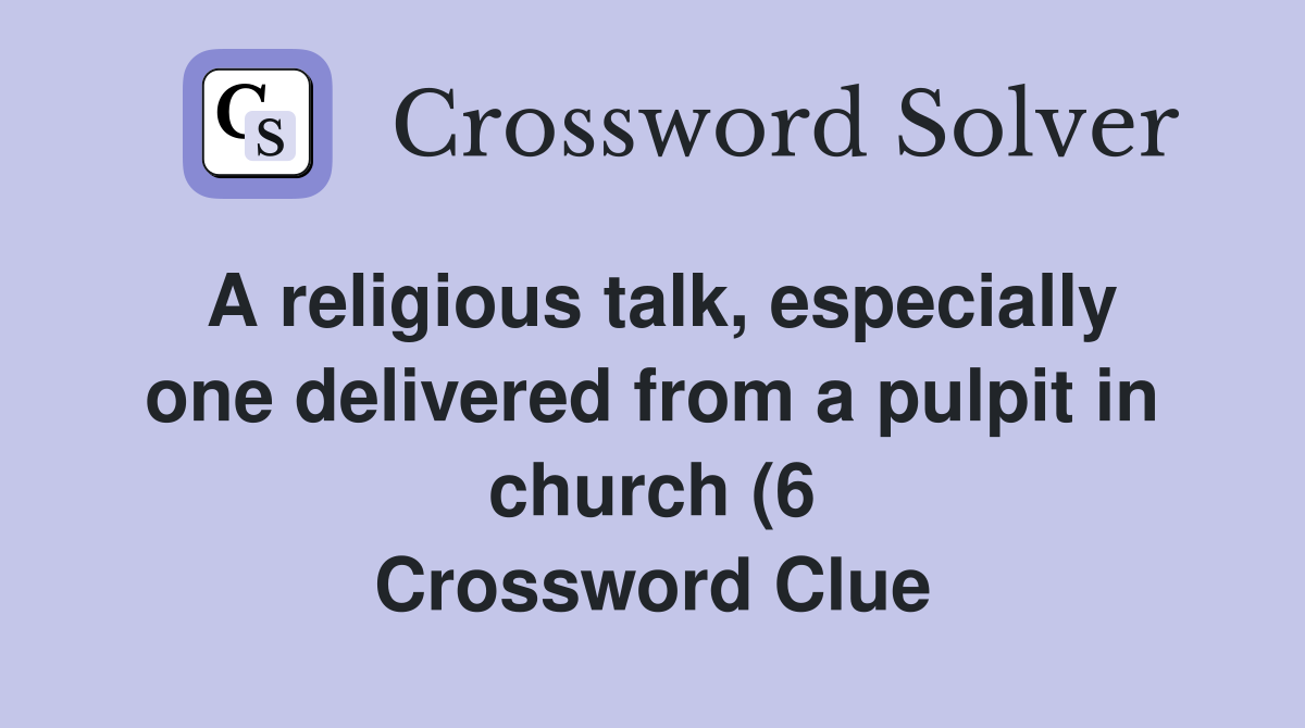 A religious talk especially one delivered from a pulpit in church (6 A religious talk especially one delivered from a pulpit in church (6