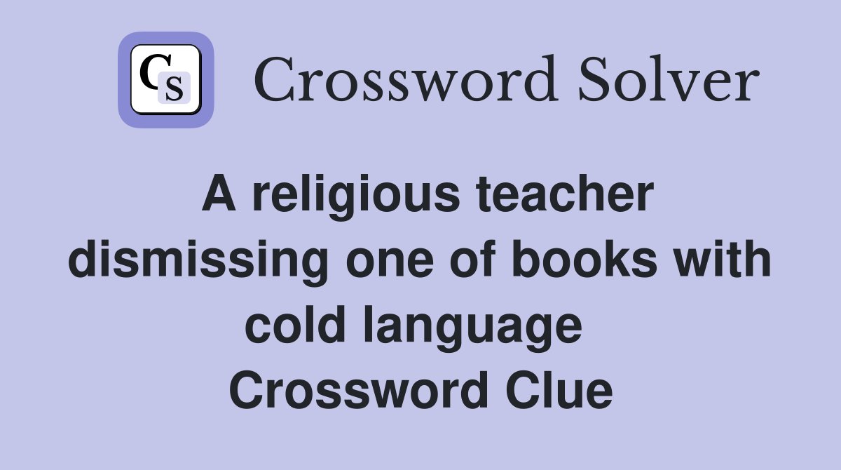 A religious teacher dismissing one of books with cold language  Crossword Clue