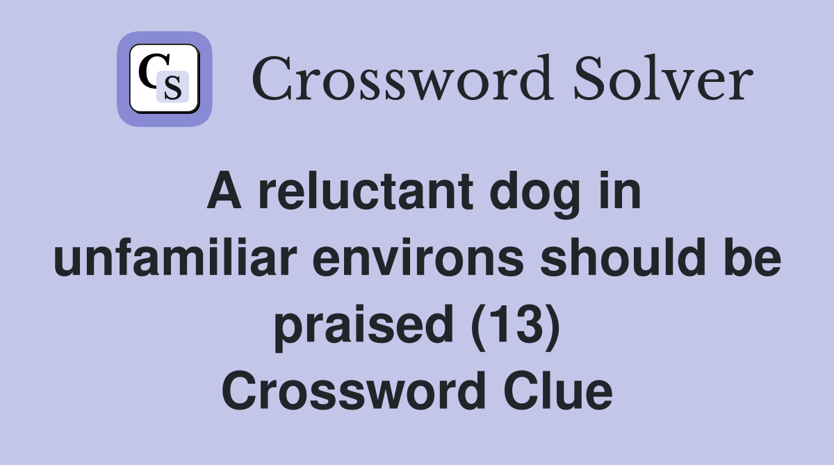 A reluctant dog in unfamiliar environs should be praised (13) Crossword Clue