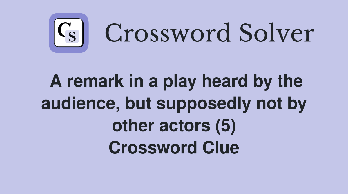 A remark in a play heard by the audience, but supposedly not by other actors (5) Crossword Clue