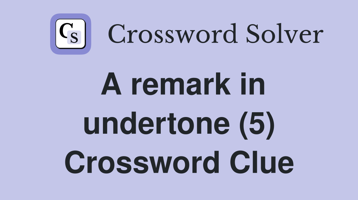 A remark in undertone (5) Crossword Clue