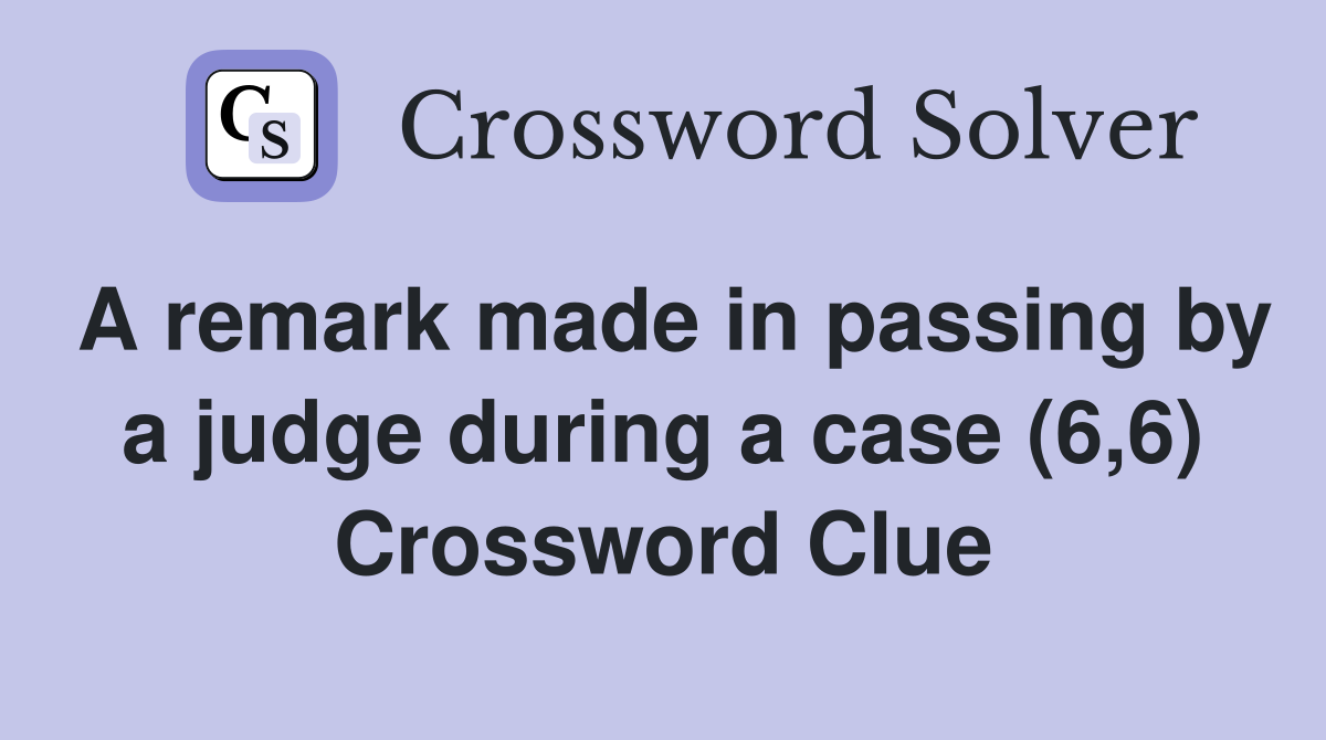 A remark made in passing by a judge during a case (6,6) Crossword Clue