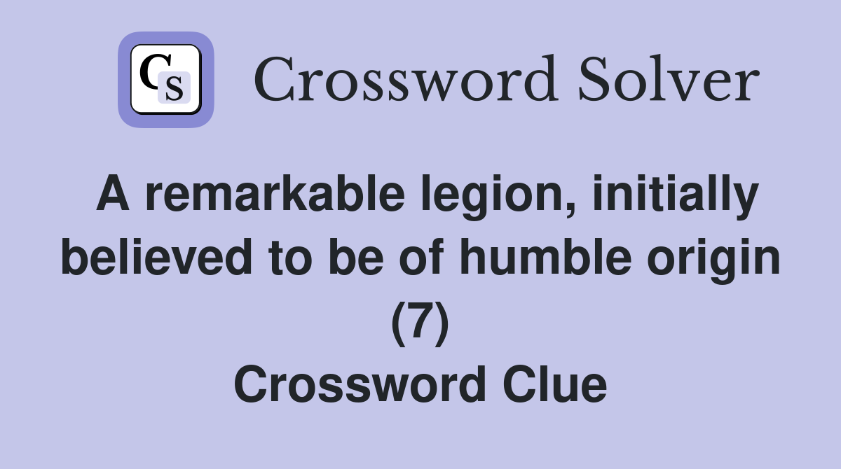 A remarkable legion, initially believed to be of humble origin (7) Crossword Clue