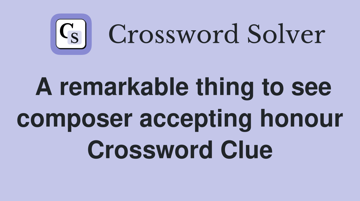 A remarkable thing to see composer accepting honour Crossword Clue