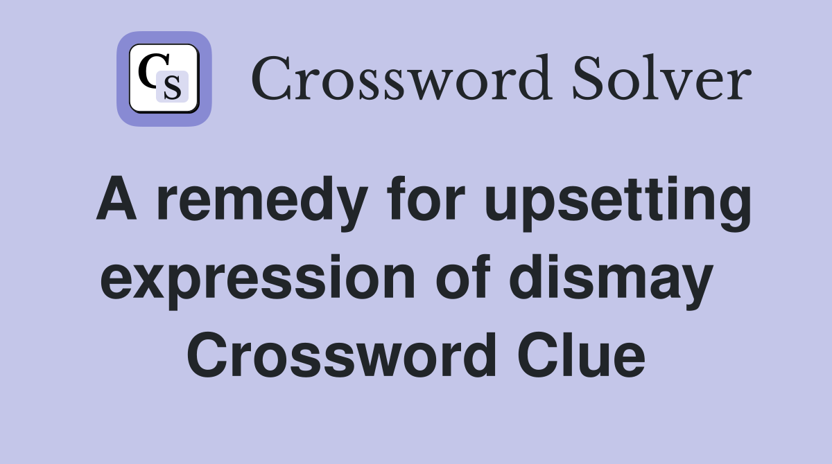 A remedy for upsetting expression of dismay  Crossword Clue