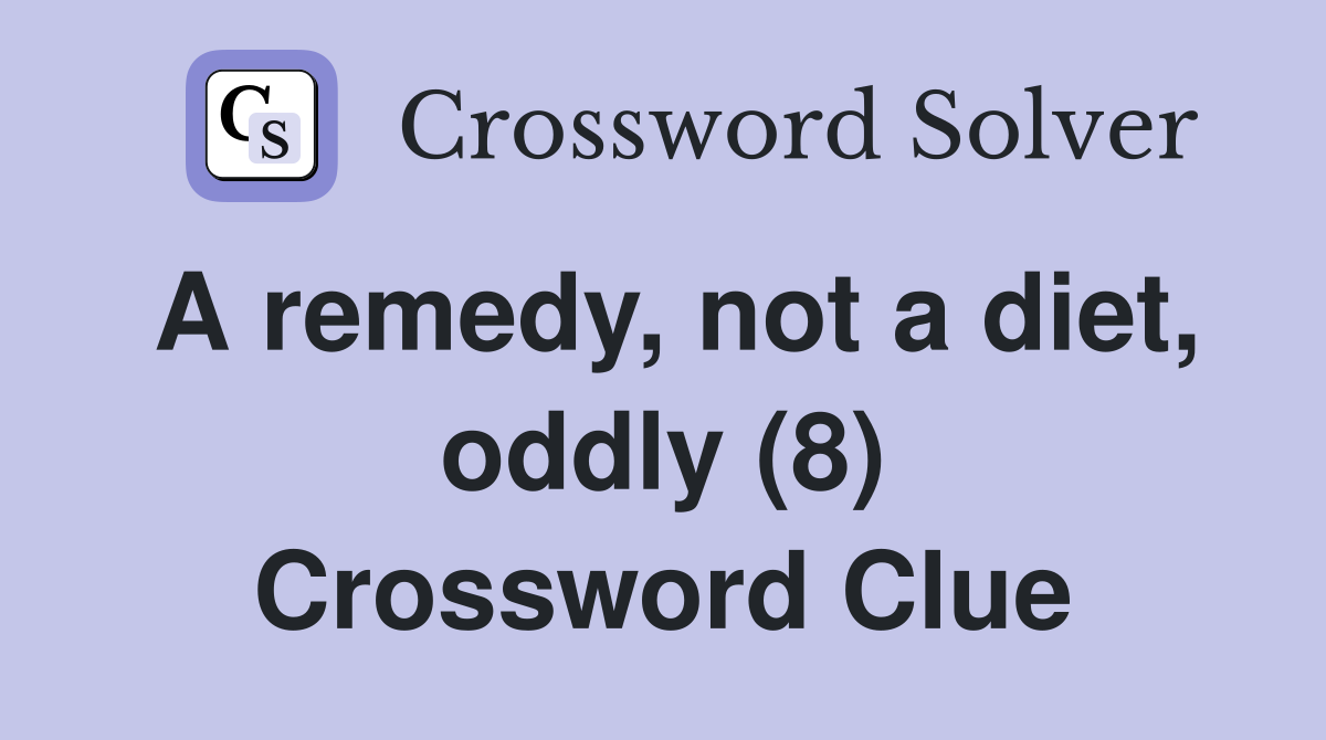 A remedy, not a diet, oddly (8) Crossword Clue