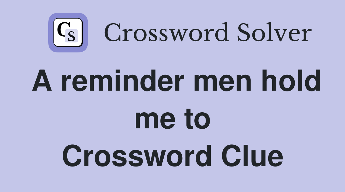 A reminder men hold me to Crossword Clue