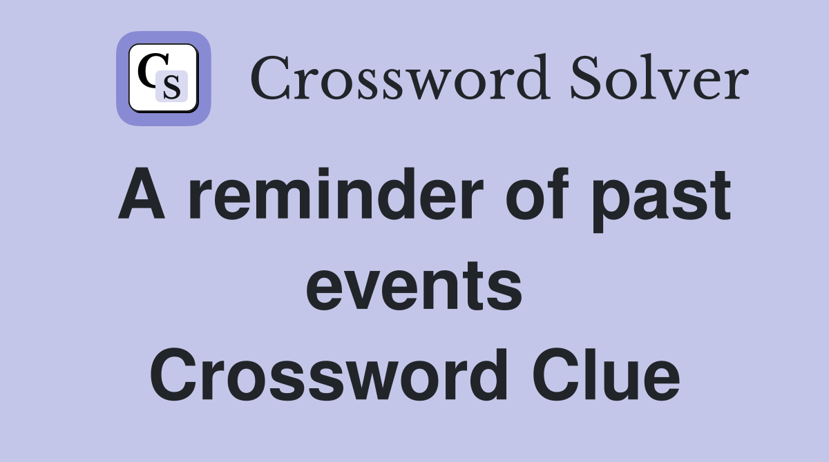 A reminder of past events Crossword Clue