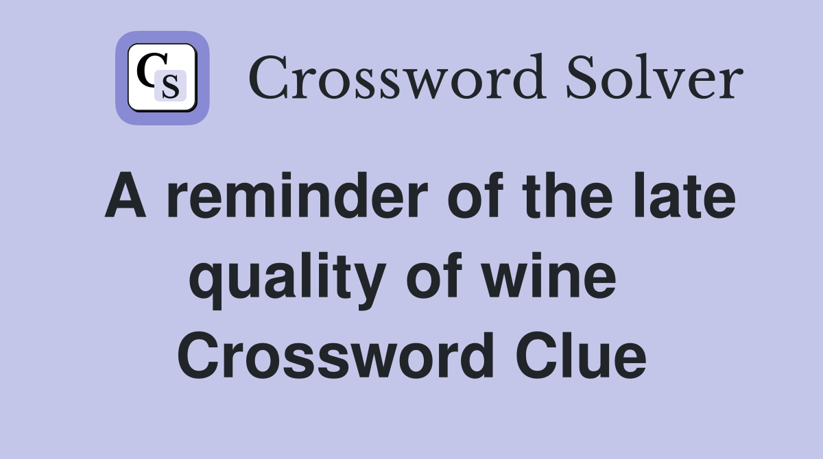 A reminder of the late quality of wine  Crossword Clue