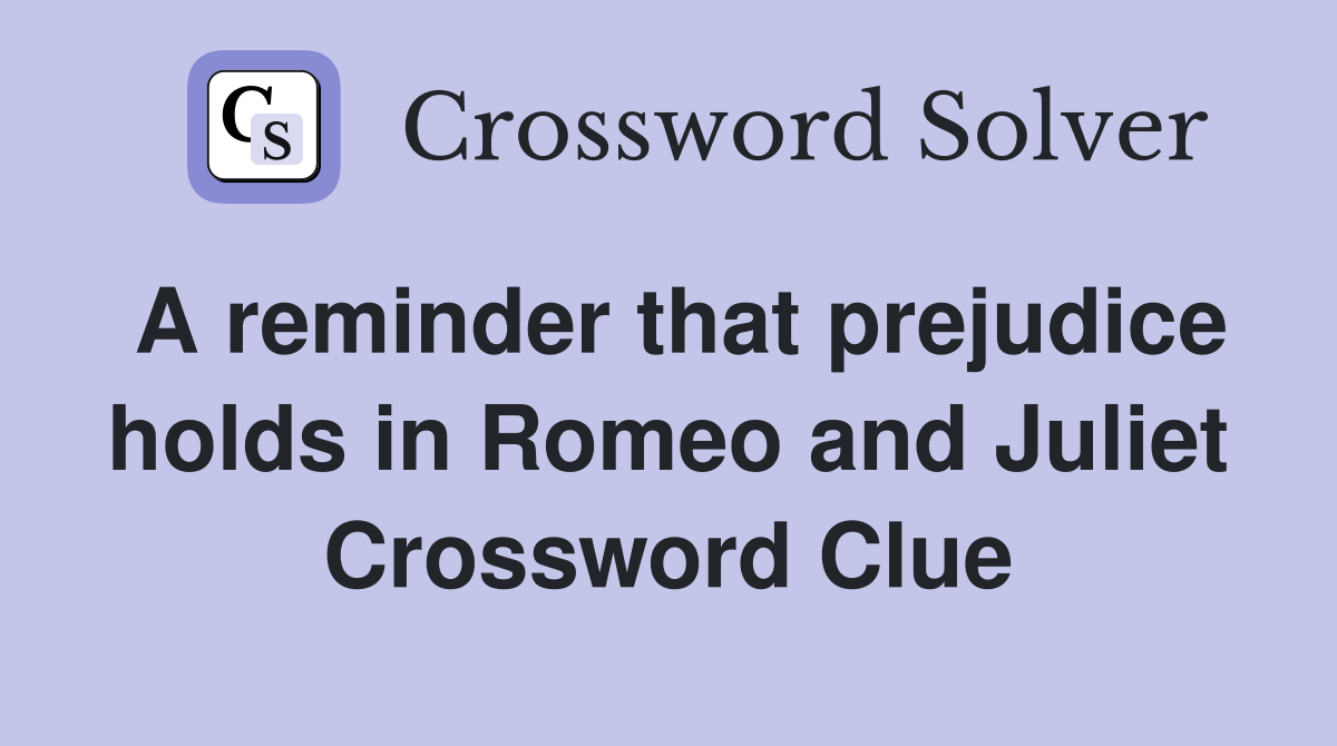 A reminder that prejudice holds in Romeo and Juliet Crossword Clue