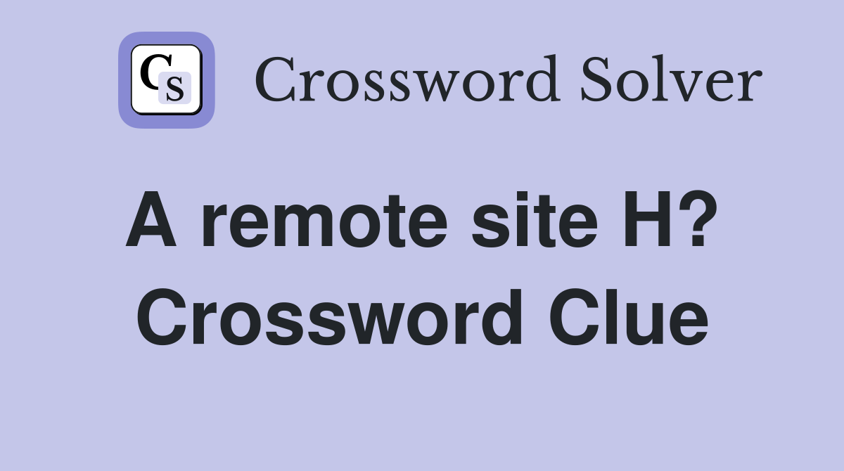A remote site H?  Crossword Clue