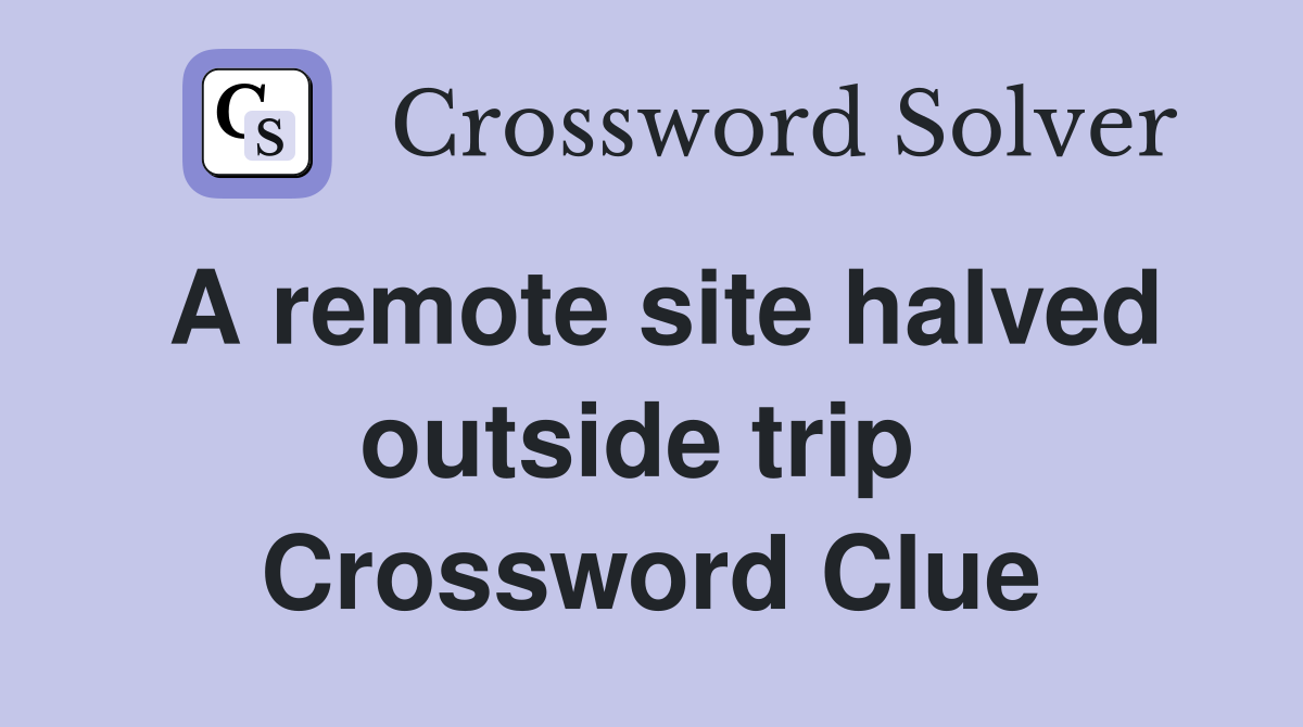 A remote site halved outside trip  Crossword Clue