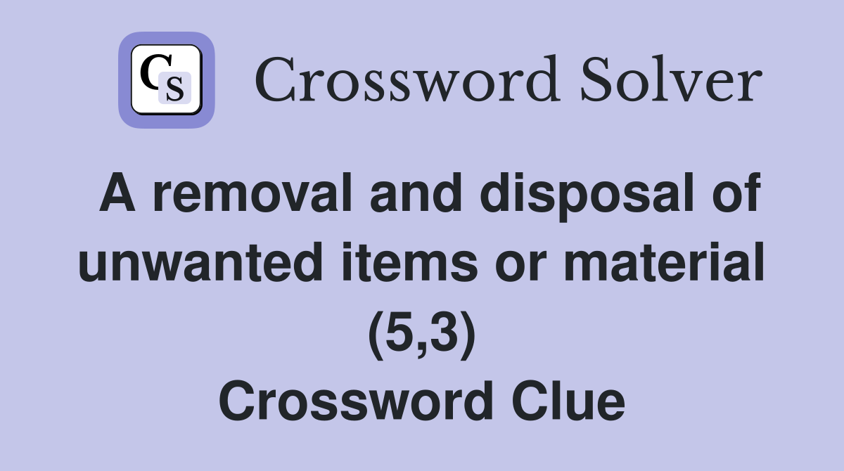 A removal and disposal of unwanted items or material (5,3) Crossword Clue