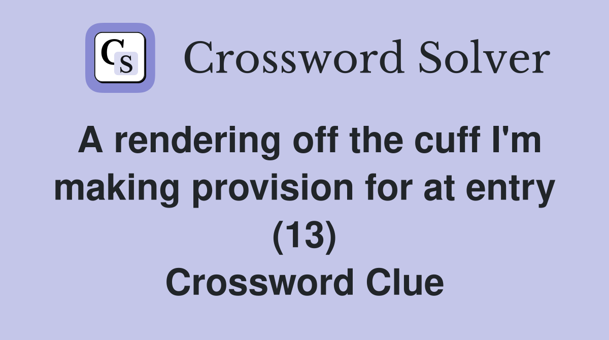 A rendering off the cuff I'm making provision for at entry (13) Crossword Clue