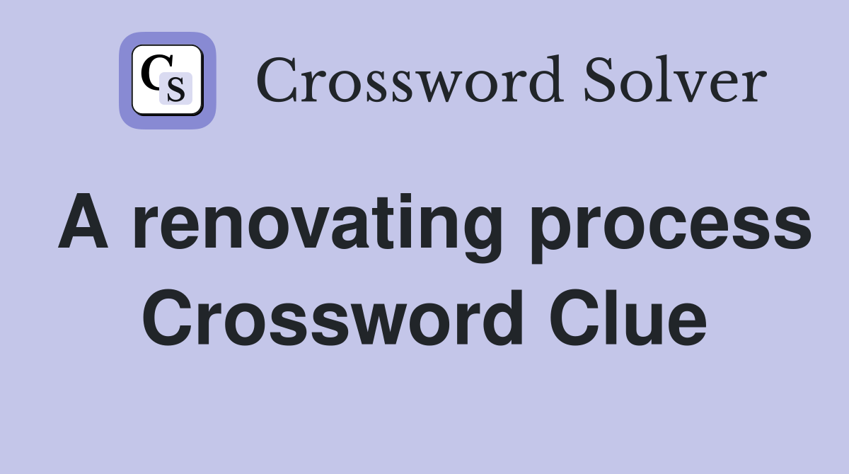 A renovating process Crossword Clue